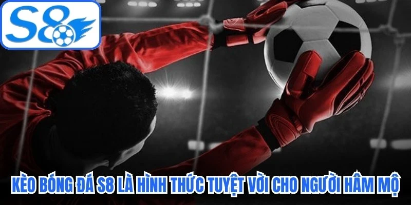 Kèo bóng đá S8 là hình thức tuyệt vời dành cho người hâm mộ Kèo bóng đá S8 là hình thức tuyệt vời dành cho người hâm mộ