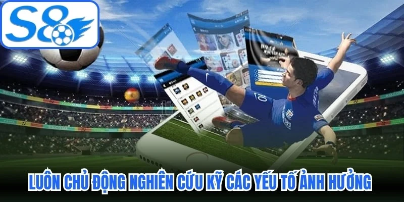 Luôn chủ động nghiên cứu kỹ các yếu tố ảnh hưởng khi soi kèo Luôn chủ động nghiên cứu kỹ các yếu tố ảnh hưởng khi soi kèo